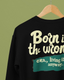 Born in the wrong era, living it anyway Sweatshirt